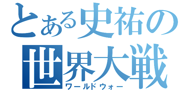 とある史祐の世界大戦Ⅱ（ワールドウォー）