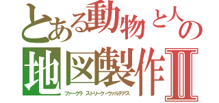 とある動物と人　の地図製作Ⅱ（ファークラ　ストリーク・ヴァルテアス）