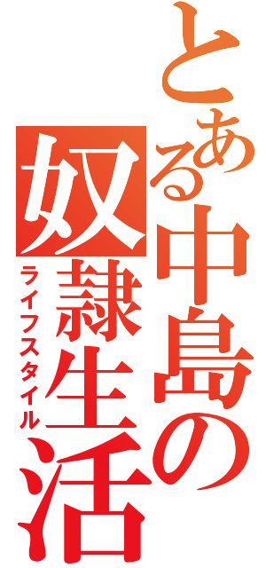 とある中島の奴隷生活（ライフスタイル）