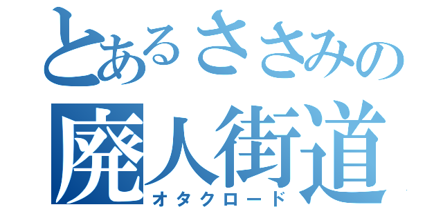 とあるささみの廃人街道（オタクロード）