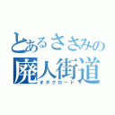 とあるささみの廃人街道（オタクロード）