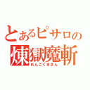 とあるピサロの煉獄魔斬（れんごくまざん）