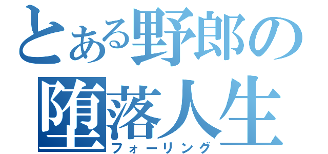 とある野郎の堕落人生（フォーリング）