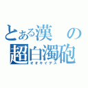 とある漢の超白濁砲（オオキイデス）