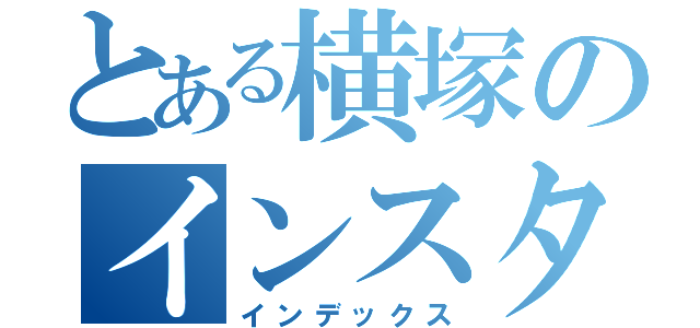 とある横塚のインスタントちんげ（インデックス）