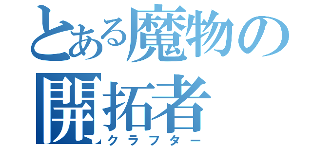 とある魔物の開拓者（クラフター）