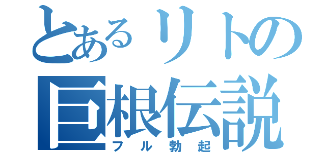 とあるリトの巨根伝説（フル勃起）