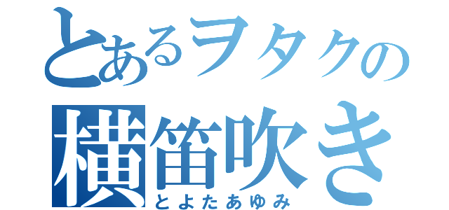 とあるヲタクの横笛吹き（とよたあゆみ）