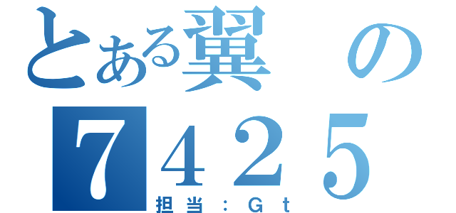 とある翼の７４２５（担当：Ｇｔ）