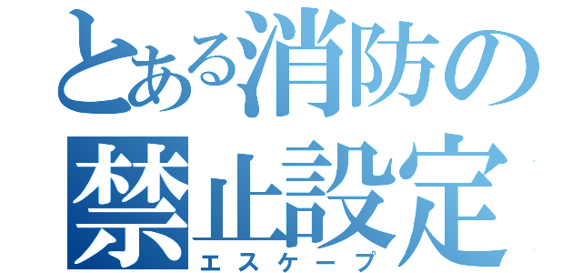 とある消防の禁止設定（エスケープ）