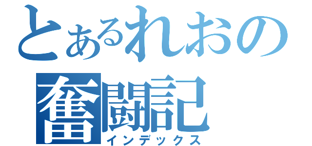 とあるれおの奮闘記（インデックス）