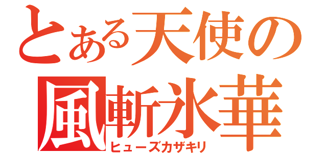 とある天使の風斬氷華（ヒューズカザキリ）