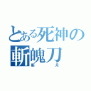 とある死神の斬魄刀（斬月）