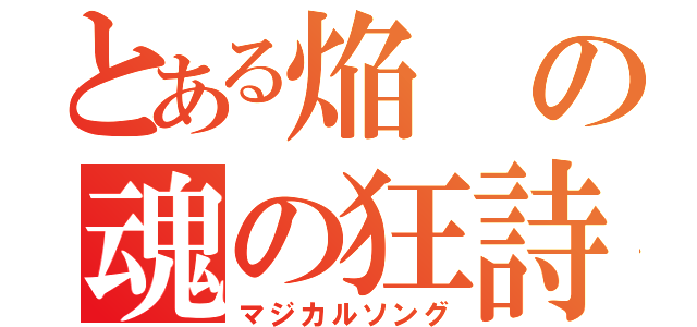 とある焔の魂の狂詩曲（マジカルソング）