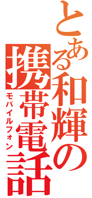 とある和輝の携帯電話（モバイルフォン）