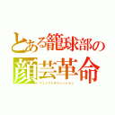 とある籠球部の顔芸革命（フェイスレボリューション）