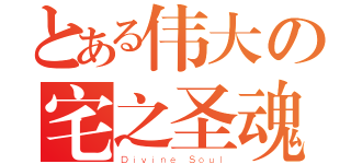 とある伟大の宅之圣魂（Ｄｉｖｉｎｅ Ｓｏｕｌ）