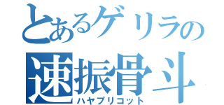 とあるゲリラの速振骨斗（ハヤプリコット）