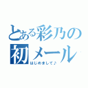 とある彩乃の初メール（はじめまして♪）