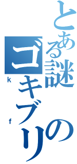 とある謎のゴキブリ（ｋｆ）