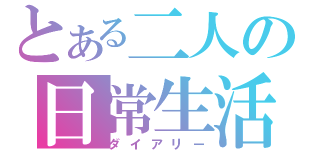 とある二人の日常生活（ダイアリー）