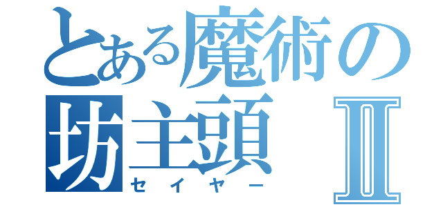 とある魔術の坊主頭Ⅱ（セイヤー）