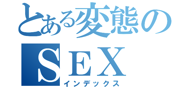 とある変態のＳＥＸ（インデックス）