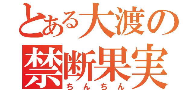 とある大渡の禁断果実（ちんちん）