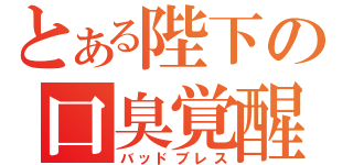 とある陛下の口臭覚醒（バッドブレス）