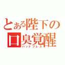 とある陛下の口臭覚醒（バッドブレス）