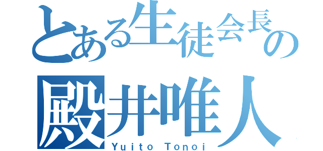 とある生徒会長の殿井唯人（Ｙｕｉｔｏ Ｔｏｎｏｉ）