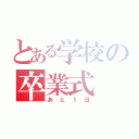 とある学校の卒業式（あと１日）