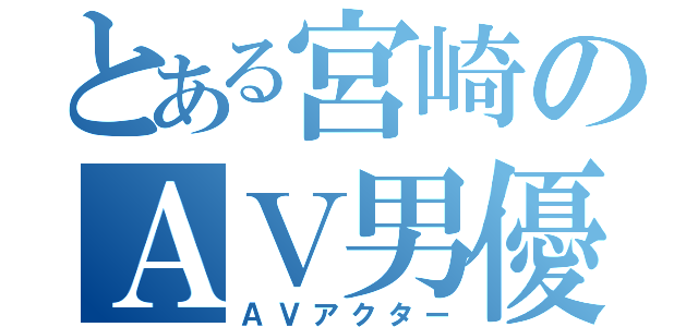 とある宮崎のＡＶ男優（ＡＶアクター）