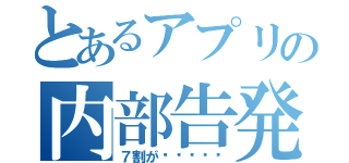 とあるアプリの内部告発（７割が▉▉▉▉▉）