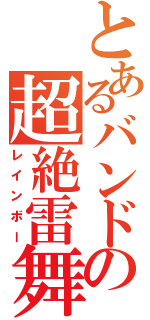 とあるバンドの超絶雷舞（レインボー）