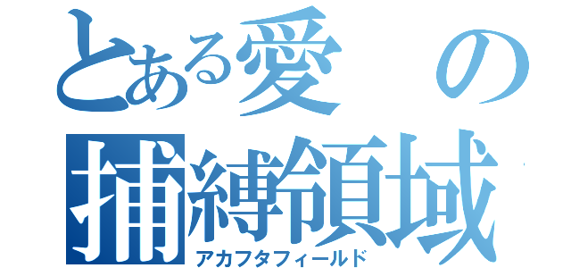 とある愛の捕縛領域（アカフタフィールド）