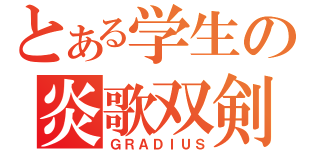 とある学生の炎歌双剣（ＧＲＡＤＩＵＳ）