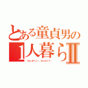 とある童貞男の１人暮らしⅡ（〜Ｎｏオナニー、Ｎｏライフ〜）