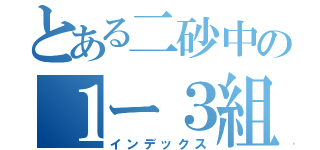 とある二砂中の１ー３組（インデックス）