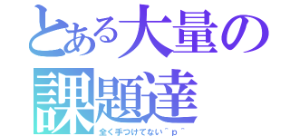 とある大量の課題達（全く手つけてない＾ｐ＾）