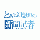 とある幻想郷の新聞記者（しゃめいまる）