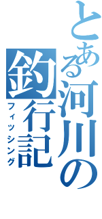 とある河川の釣行記（フィッシング）