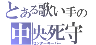 とある歌い手の中央死守（センターキーパー）