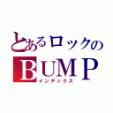 とあるロックのＢＵＭＰｏｆＣＨＩＣＫＥＮ（インデックス）