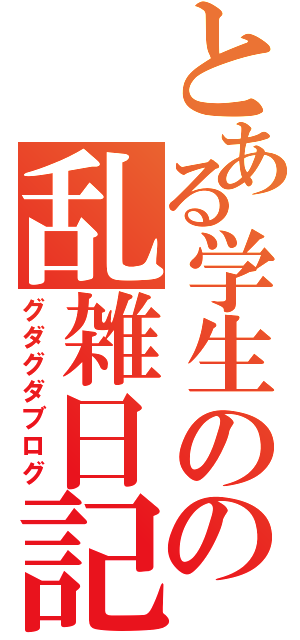 とある学生のの乱雑日記（グダグダブログ）