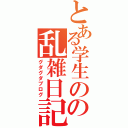 とある学生のの乱雑日記（グダグダブログ）