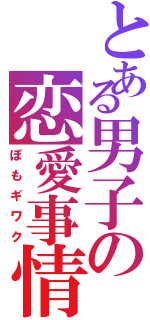 とある男子の恋愛事情（ぽもギワク）