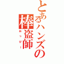 とあるハンズの棒盗師（おっぴー）