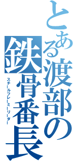 とある渡部の鉄骨番長（スチールフレーミーリーダー）