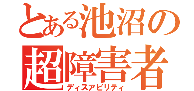 とある池沼の超障害者（ディスアビリティ）